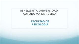 FACULTAD DE
PSICOLOGÍA
BENEMERITA UNIVERSIDAD
AUTÓNOMA DE PUEBLA
 