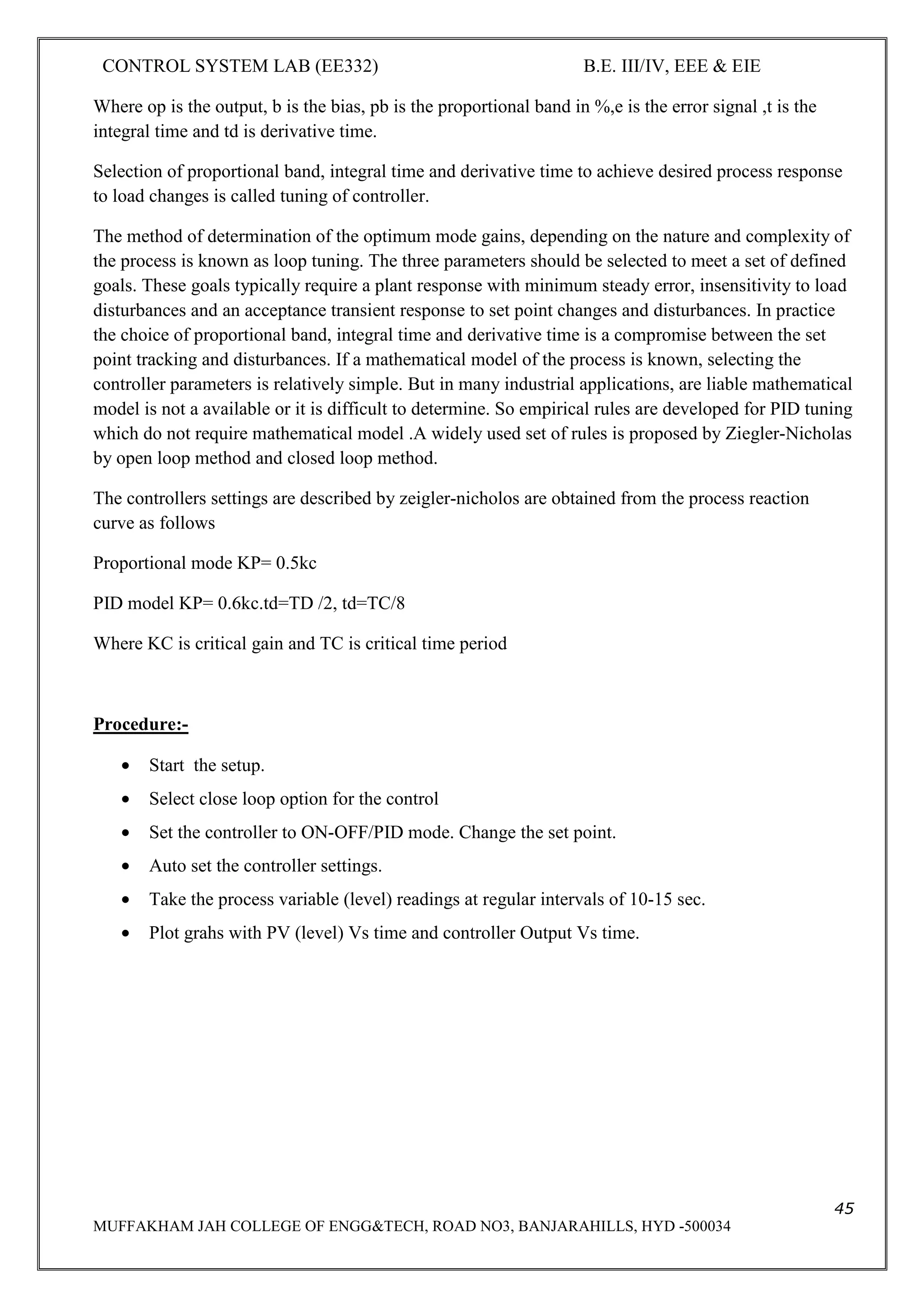 CONTROL SYSTEM LAB (EE332) B.E. III/IV, EEE & EIE
8
MUFFAKHAM JAH COLLEGE OF ENGG&TECH, ROAD NO3, BANJARAHILLS, HYD -500034
Precautions:
1. The speed control knob should be always in the most anticlockwise position before switching
on the equipment.
2. In order to increase the armature voltage, rotate the knob in the clockwise direction in a
gentle fashion.
3. In order to increase the load on the servomotor adjust the knob.
Result: Torque-speed characteristics of D.C Servomotor at different Armature voltages and Field
voltages are plotted.
 
