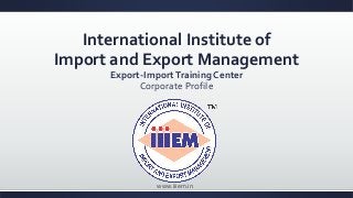 International Institute of
Import and Export Management
Export-ImportTraining Center
Corporate Profile
www.iiiem.in
 
