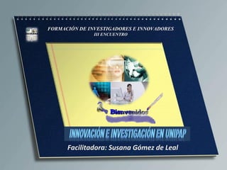 Facilitadora: Susana Gómez de Leal
FORMACIÓN DE INVESTIGADORES E INNOVADORES
III ENCUENTRO
 