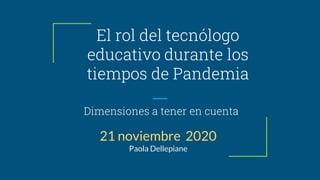 El rol del tecnólogo
educativo durante los
tiempos de Pandemia
Dimensiones a tener en cuenta
21 noviembre 2020
Paola Delle...