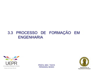 3.3 PROCESSO DE FORMAÇÃO EM
                     ENGENHARIA




                                                                PROFA. MSC. THAYS
                                                                 PERASSOLI BOIKO
                    d




                                                        ã
C




                        C




                                        M
a




    m




        p




            u




                s




                    e




                        a




                            m




                                p




                                    o




                                            o




                                                u




                                                    r




                                                            o
 