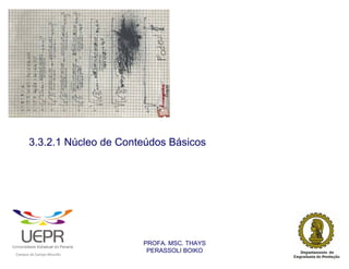 3.3.2.1 Núcleo de Conteúdos Básicos




                                                                PROFA. MSC. THAYS
                                                                 PERASSOLI BOIKO
                    d




                                                        ã
C




                        C




                                        M
a




    m




        p




            u




                s




                    e




                        a




                            m




                                p




                                    o




                                            o




                                                u




                                                    r




                                                            o
 