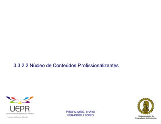 3.3.2.2 Núcleo de Conteúdos Profissionalizantes




                                                                PROFA. MSC. THAYS
                                                                 PERASSOLI BOIKO
                    d




                                                        ã
C




                        C




                                        M
a




    m




        p




            u




                s




                    e




                        a




                            m




                                p




                                    o




                                            o




                                                u




                                                    r




                                                            o
 
