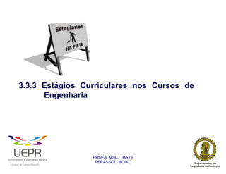 3.3.3 Estágios Curriculares nos Cursos de
                      Engenharia




                                                                PROFA. MSC. THAYS
                                                                 PERASSOLI BOIKO
                    d




                                                        ã
C




                        C




                                        M
a




    m




        p




            u




                s




                    e




                        a




                            m




                                p




                                    o




                                            o




                                                u




                                                    r




                                                            o
 