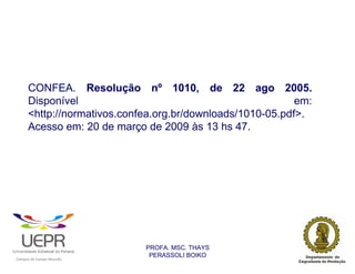 CONFEA. Resolução nº 1010, de 22 ago 2005.
                Disponível                                            em:
                <http://normativos.confea.org.br/downloads/1010-05.pdf>.
                Acesso em: 20 de março de 2009 às 13 hs 47.




                                                                PROFA. MSC. THAYS
                                                                 PERASSOLI BOIKO
                    d




                                                        ã
C




                        C




                                        M
a




    m




        p




            u




                s




                    e




                        a




                            m




                                p




                                    o




                                            o




                                                u




                                                    r




                                                            o
 