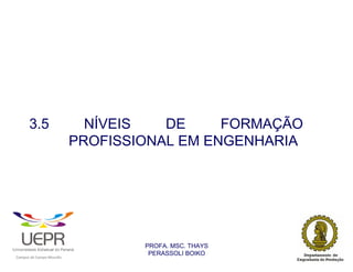 3.5                                               NÍVEIS   DE     FORMAÇÃO
                                                                PROFISSIONAL EM ENGENHARIA




                                                                        PROFA. MSC. THAYS
                                                                         PERASSOLI BOIKO
                    d




                                                        ã
C




                        C




                                        M
a




    m




        p




            u




                s




                    e




                        a




                            m




                                p




                                    o




                                            o




                                                u




                                                    r




                                                            o
 