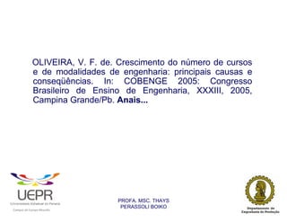 OLIVEIRA, V. F. de. Crescimento do número de cursos
                            e de modalidades de engenharia: principais causas e
                            conseqüências. In: COBENGE 2005: Congresso
                            Brasileiro de Ensino de Engenharia, XXXIII, 2005,
                            Campina Grande/Pb. Anais...




                                                                PROFA. MSC. THAYS
                                                                 PERASSOLI BOIKO
                    d




                                                        ã
C




                        C




                                        M
a




    m




        p




            u




                s




                    e




                        a




                            m




                                p




                                    o




                                            o




                                                u




                                                    r




                                                            o
 