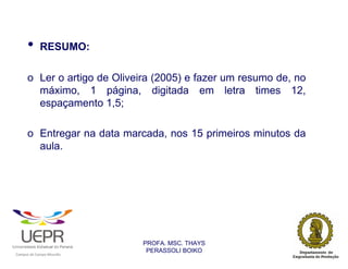 •           RESUMO:

                o Ler o artigo de Oliveira (2005) e fazer um resumo de, no
                  máximo, 1 página, digitada em letra times 12,
                  espaçamento 1,5;

                o Entregar na data marcada, nos 15 primeiros minutos da
                  aula.




                                                                PROFA. MSC. THAYS
                                                                 PERASSOLI BOIKO
                    d




                                                        ã
C




                        C




                                        M
a




    m




        p




            u




                s




                    e




                        a




                            m




                                p




                                    o




                                            o




                                                u




                                                    r




                                                            o
 