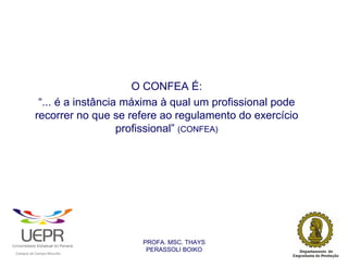 O CONFEA É:
                         “... é a instância máxima à qual um profissional pode
                        recorrer no que se refere ao regulamento do exercício
                                           profissional” (CONFEA)




                                                                PROFA. MSC. THAYS
                                                                 PERASSOLI BOIKO
                    d




                                                        ã
C




                        C




                                        M
a




    m




        p




            u




                s




                    e




                        a




                            m




                                p




                                    o




                                            o




                                                u




                                                    r




                                                            o
 
