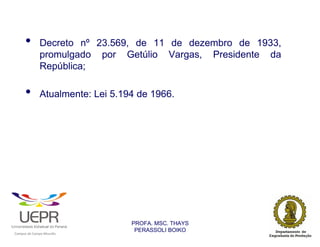 •               Decreto nº 23.569, de 11 de dezembro de 1933,
                                promulgado por Getúlio Vargas, Presidente da
                                República;

                •               Atualmente: Lei 5.194 de 1966.




                                                                PROFA. MSC. THAYS
                                                                 PERASSOLI BOIKO
                    d




                                                        ã
C




                        C




                                        M
a




    m




        p




            u




                s




                    e




                        a




                            m




                                p




                                    o




                                            o




                                                u




                                                    r




                                                            o
 