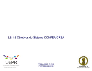 3.8.1.3 Objetivos do Sistema CONFEA/CREA




                                                                PROFA. MSC. THAYS
                                                                 PERASSOLI BOIKO
                    d




                                                        ã
C




                        C




                                        M
a




    m




        p




            u




                s




                    e




                        a




                            m




                                p




                                    o




                                            o




                                                u




                                                    r




                                                            o
 