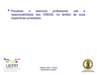 •           Fiscalizar    o     exercício profissional, sob a
                            responsabilidade dos CREAS, no âmbito de suas
                            respectivas jurisdições.




                                                                PROFA. MSC. THAYS
                                                                 PERASSOLI BOIKO
                    d




                                                        ã
C




                        C




                                        M
a




    m




        p




            u




                s




                    e




                        a




                            m




                                p




                                    o




                                            o




                                                u




                                                    r




                                                            o
 