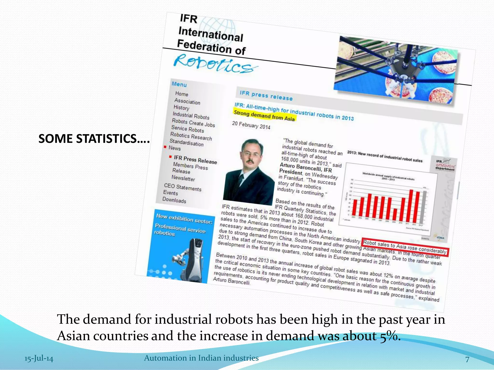 The demand for industrial robots has been high in the past year in
Asian countries and the increase in demand was about 5%.
SOME STATISTICS….
15-Jul-14 7Automation in Indian industries
 