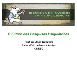O Futuro das Pesquisas Psiquiátricas
Prof. Dr. João Quevedo
Laboratório de Neurociências
UNESC
 