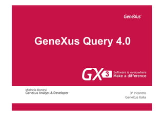 GeneXus Query 4.0
Michela Bonesi
Genexus Analyst & Developer 3º Incontro
GeneXus Italia
 