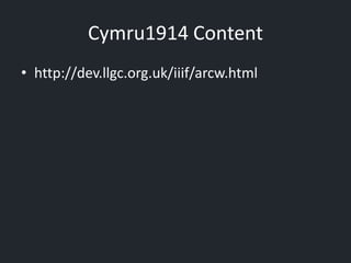 Cymru1914 Content
• http://dev.llgc.org.uk/iiif/arcw.html
 