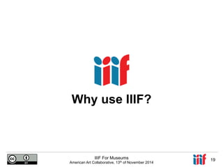 Why use IIIF? 
IIIF For Museums 
American Art Collaborative, 13th of November 2014 19 
 