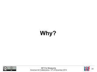 Why? 
IIIF For Museums 
American Art Collaborative, 13th of November 2014 31 
 