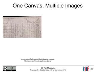 One Canvas, Multiple Images 
Archimedes Palimpsest Multi-Spectral Images 
http://www.archimedespalimpsest.org/ 
IIIF For Museums 
American Art Collaborative, 13th of November 2014 32 
 
