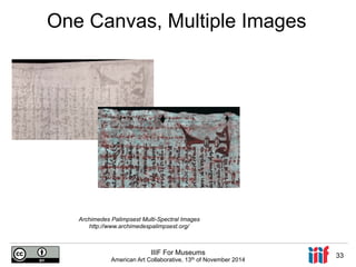 One Canvas, Multiple Images 
Archimedes Palimpsest Multi-Spectral Images 
http://www.archimedespalimpsest.org/ 
IIIF For Museums 
American Art Collaborative, 13th of November 2014 33 
 