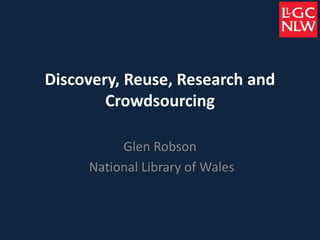 Discovery, Reuse, Research and
Crowdsourcing
Glen Robson
National Library of Wales
 