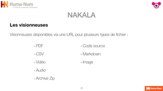 NAKALA
13
Les visionneuses
-PDF


-CSV


-Vidéo


-Audio


-Archive Zip


-Code source


-Markdown


-Image


Visionneuses disponibles via une URL pour plusieurs types de
fi
chier :
 