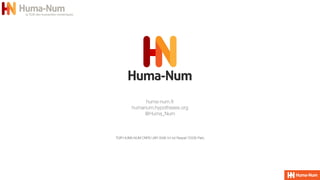 huma-num.fr
 
humanum.hypotheses.org


@Huma_Num
TGIR HUMA-NUM CNRS UAR 3598 54 bd Raspail 75006 Paris
 