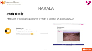 NAKALA
7
Principes clés
-Attribution d'identi
fi
ants pérennes (Handle à l'origine, DOI depuis 2020)
 