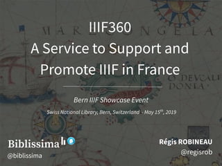 IIIF360
A Service to Support and
Promote IIIF in France
Régis ROBINEAU
@regisrob
Bern IIIF Showcase Event
Swiss National Library, Bern, Switzerland - May 15th
, 2019
@biblissima
 