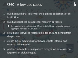 IIIF360 - A few use cases
1. build a new digital library for the digitized collections of an
institution
2. build a specia...