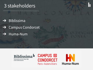 3 stakeholders
➔ Biblissima
➔ Campus Condorcet
➔ Huma-Num
 
