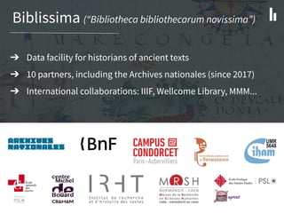 Biblissima (“Bibliotheca bibliothecarum novissima”)
➔ Data facility for historians of ancient texts
➔ 10 partners, includi...