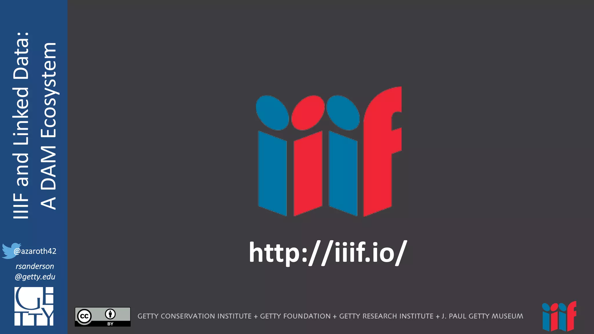 @azaroth42
rsanderson
@getty.edu
IIIF:	
  Interoperabilituy
IIIF	
  and	
  Linked	
  Data:
A	
  DAM	
  Ecosystem
@azaroth42
rsanderson
@getty.edu
http://iiif.io/
 