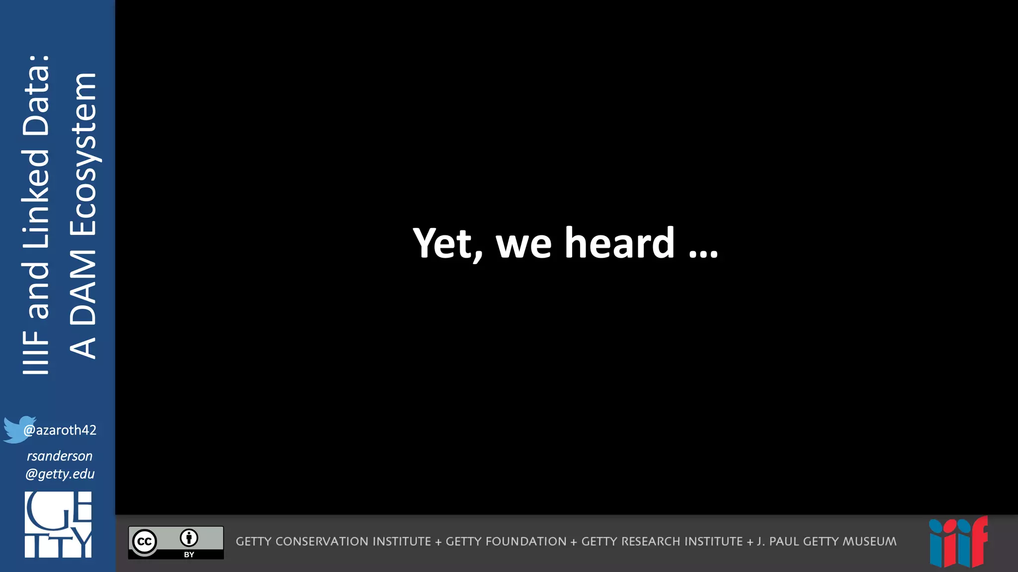 @azaroth42
rsanderson
@getty.edu
IIIF:	
  Interoperabilituy
IIIF	
  and	
  Linked	
  Data:
A	
  DAM	
  Ecosystem
@azaroth42
rsanderson
@getty.edu
Yet,	
  we	
  heard	
  …
 