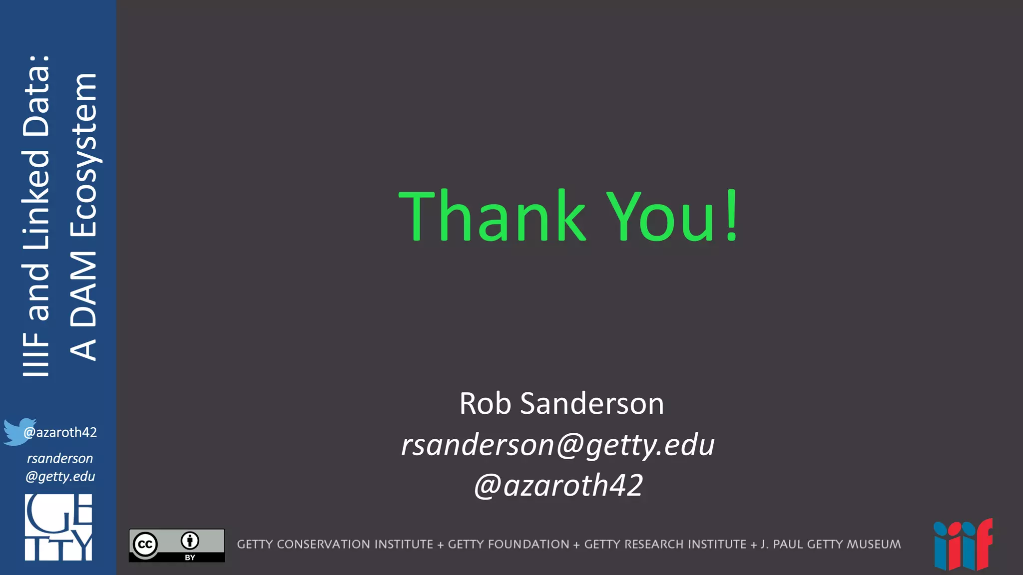 @azaroth42
rsanderson
@getty.edu
IIIF:	
  Interoperabilituy
IIIF	
  and	
  Linked	
  Data:
A	
  DAM	
  Ecosystem
@azaroth42
rsanderson
@getty.edu
Thank	
  You!
Rob	
  Sanderson
rsanderson@getty.edu
@azaroth42
 