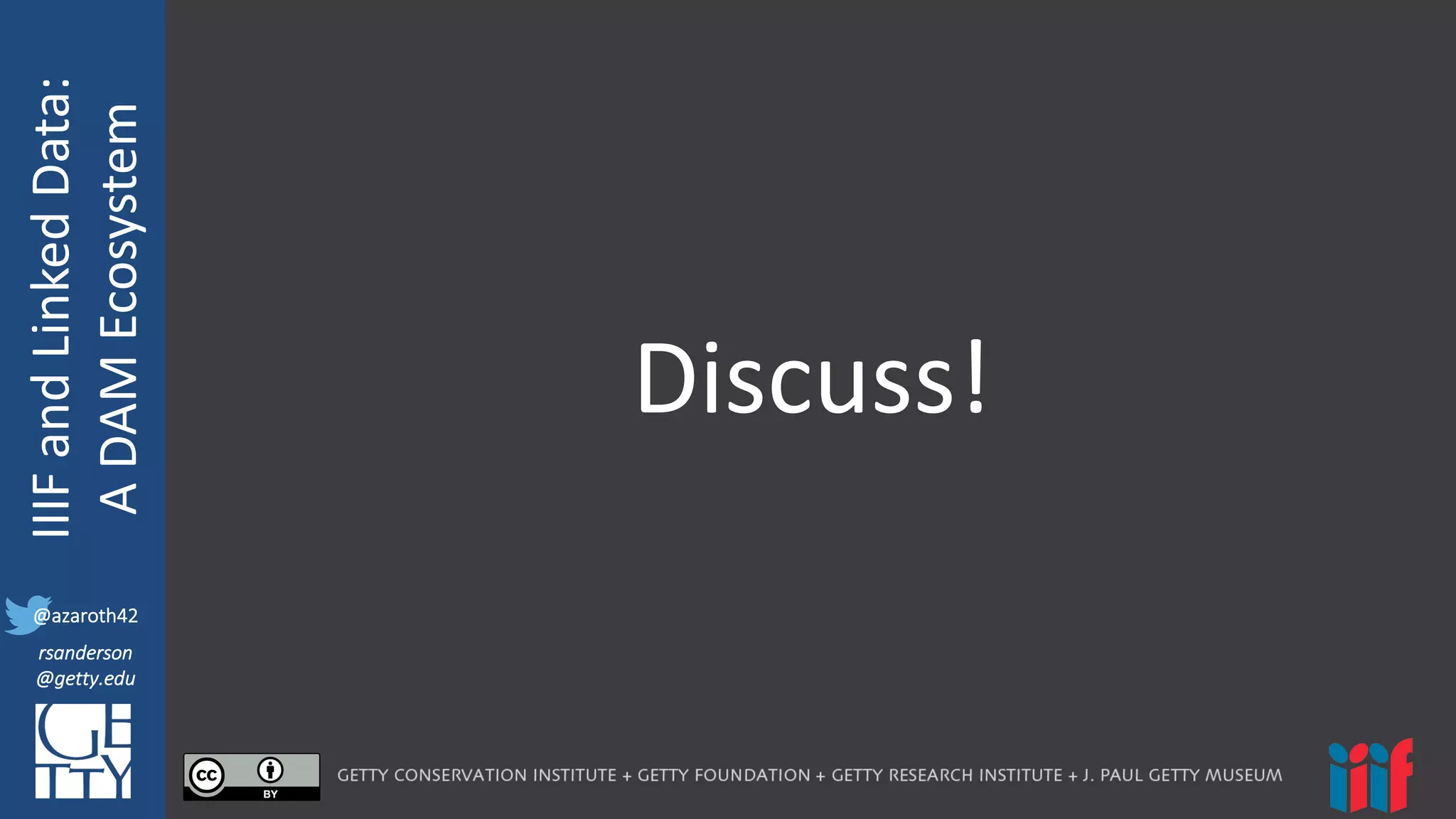 @azaroth42
rsanderson
@getty.edu
IIIF:	
  Interoperabilituy
IIIF	
  and	
  Linked	
  Data:
A	
  DAM	
  Ecosystem
@azaroth42
rsanderson
@getty.edu
Discuss!
 