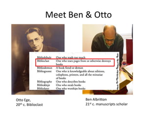 Meet Ben & Otto
Otto Ege,
20th c. Biblioclast
Ben Albritton
21st c. manuscripts scholar
 