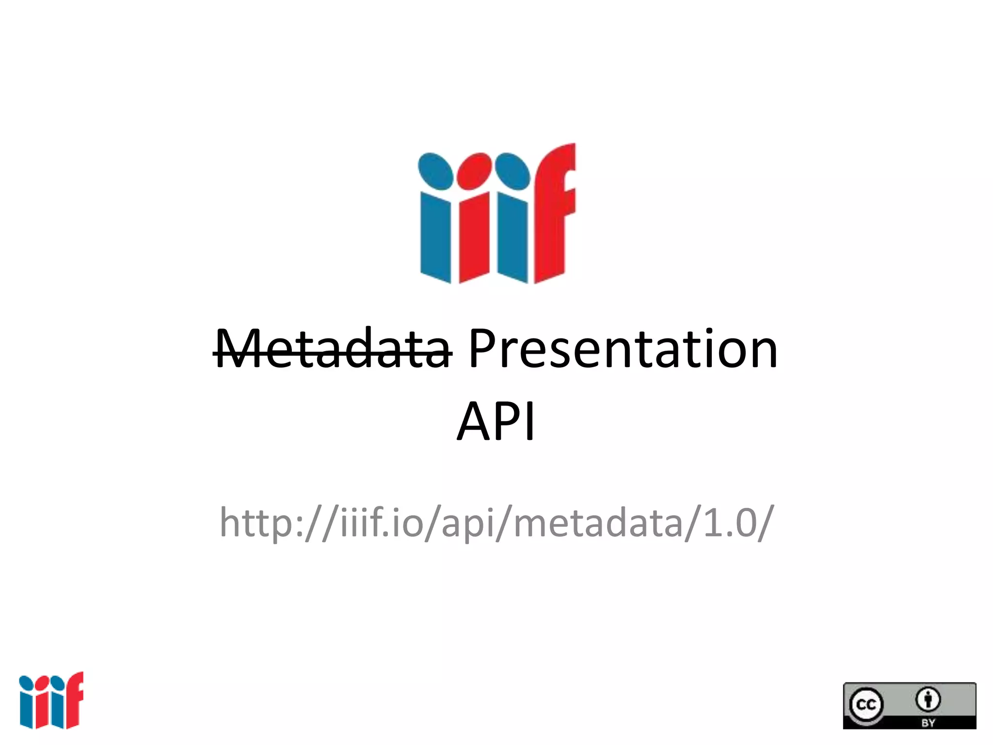 Metadata Presentation
API
http://iiif.io/api/metadata/1.0/
 