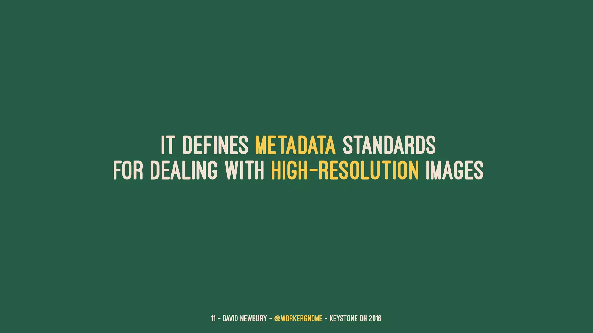 It defines metadata standards
for dealing with high-resolution images
11 — David Newbury — @workergnome - Keystone DH 2016
 
