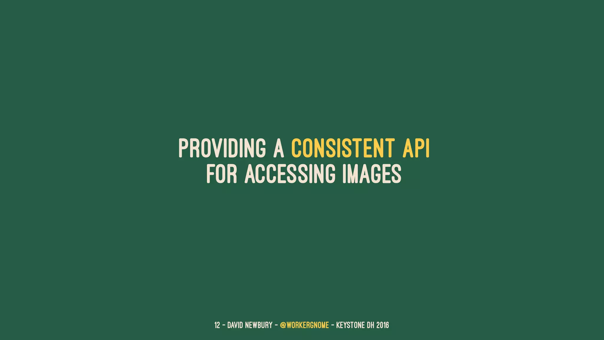 providing a consistent API
for accessing images
12 — David Newbury — @workergnome - Keystone DH 2016
 