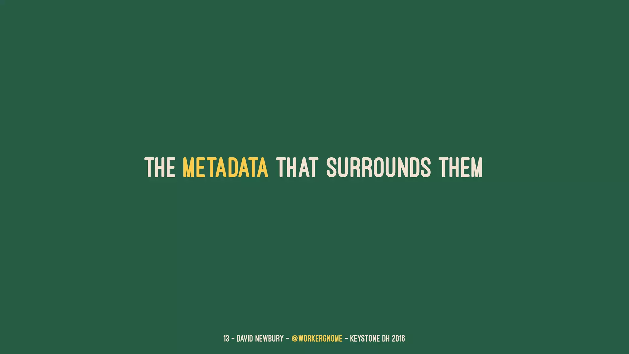 the metadata that surrounds them
13 — David Newbury — @workergnome - Keystone DH 2016
 