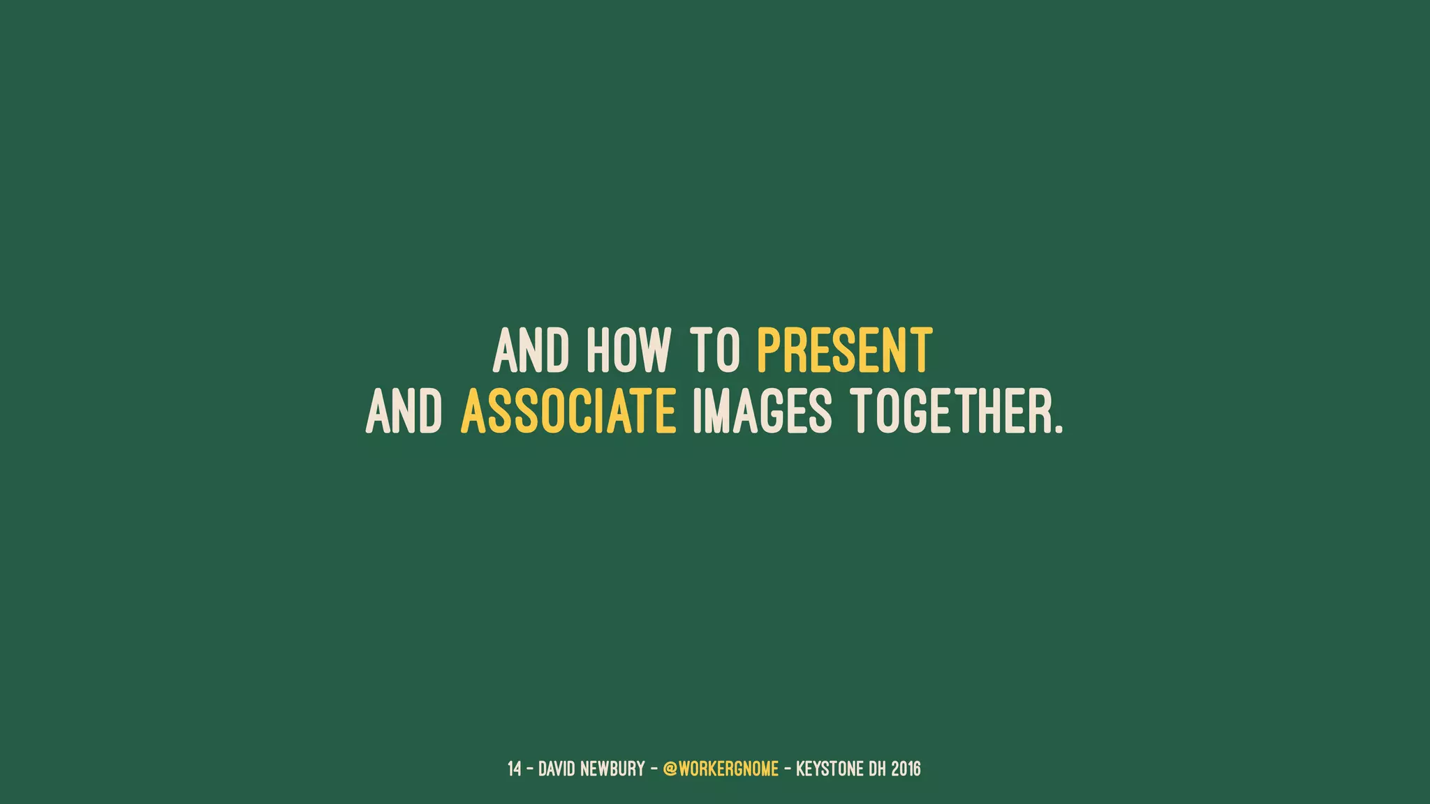 and how to present
and associate images together.
14 — David Newbury — @workergnome - Keystone DH 2016
 
