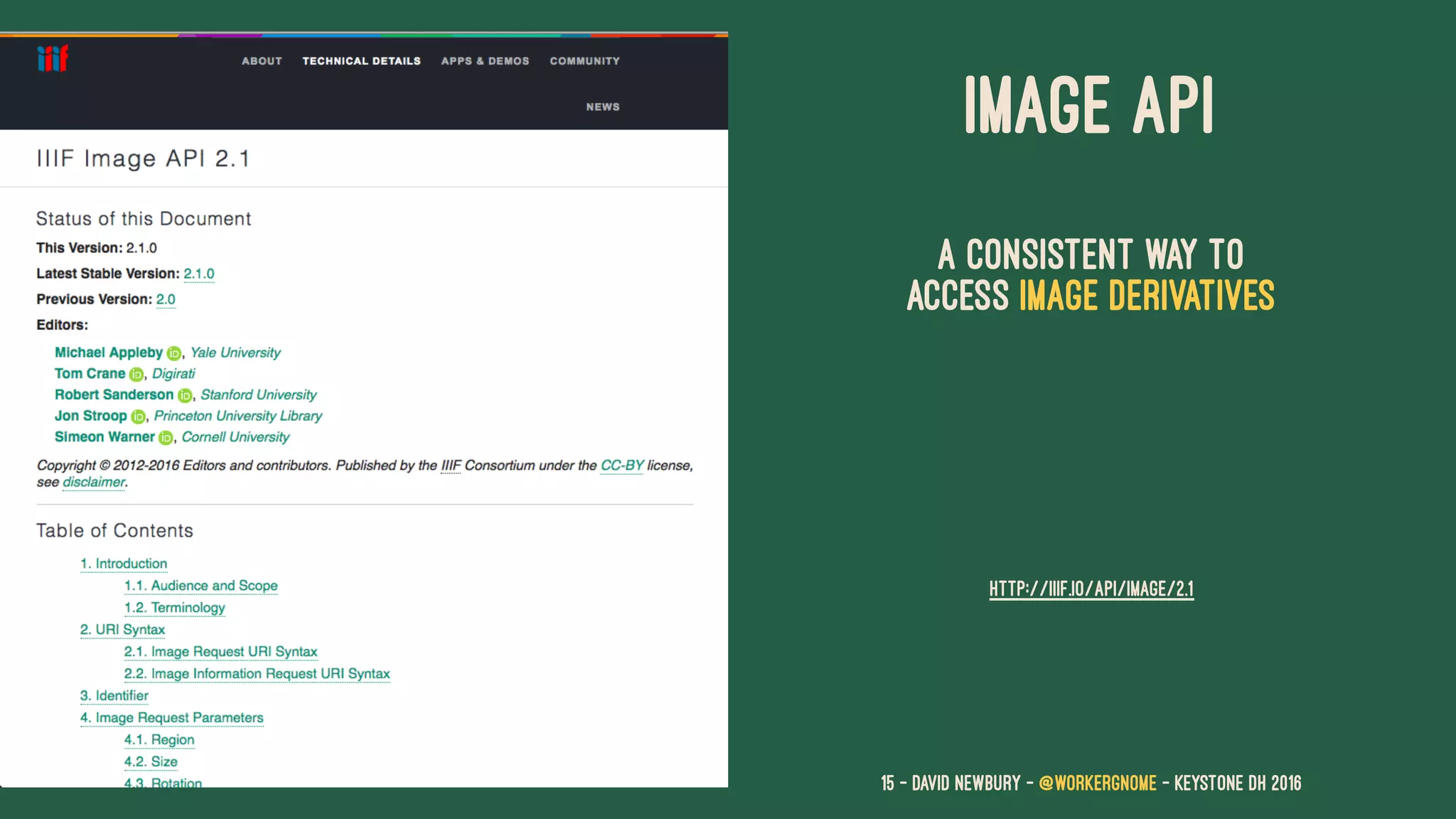 IMAGE API
A consistent way to
access image derivatives
HTTP://IIIF.IO/API/IMAGE/2.1
15 — David Newbury — @workergnome - Keystone DH 2016
 
