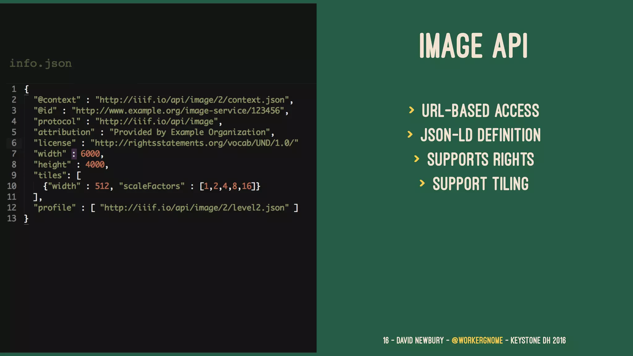 IMAGE API
> URL-based access
> JSON-LD definition
> supports rights
> Support tiling
16 — David Newbury — @workergnome - Keystone DH 2016
 