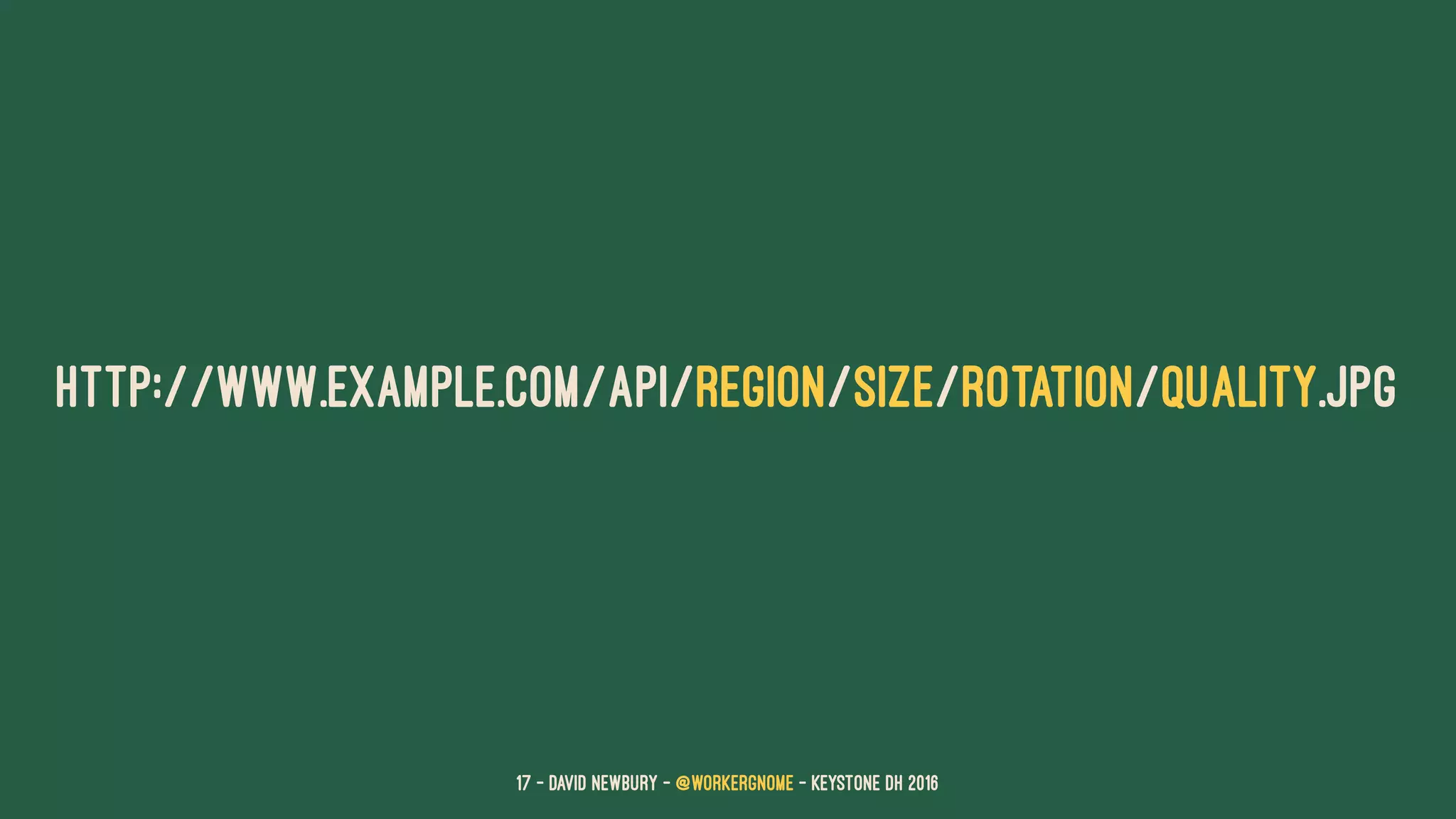 HTTP://WWW.EXAMPLE.COM/API/REGION/SIZE/ROTATION/QUALITY.JPG
17 — David Newbury — @workergnome - Keystone DH 2016
 