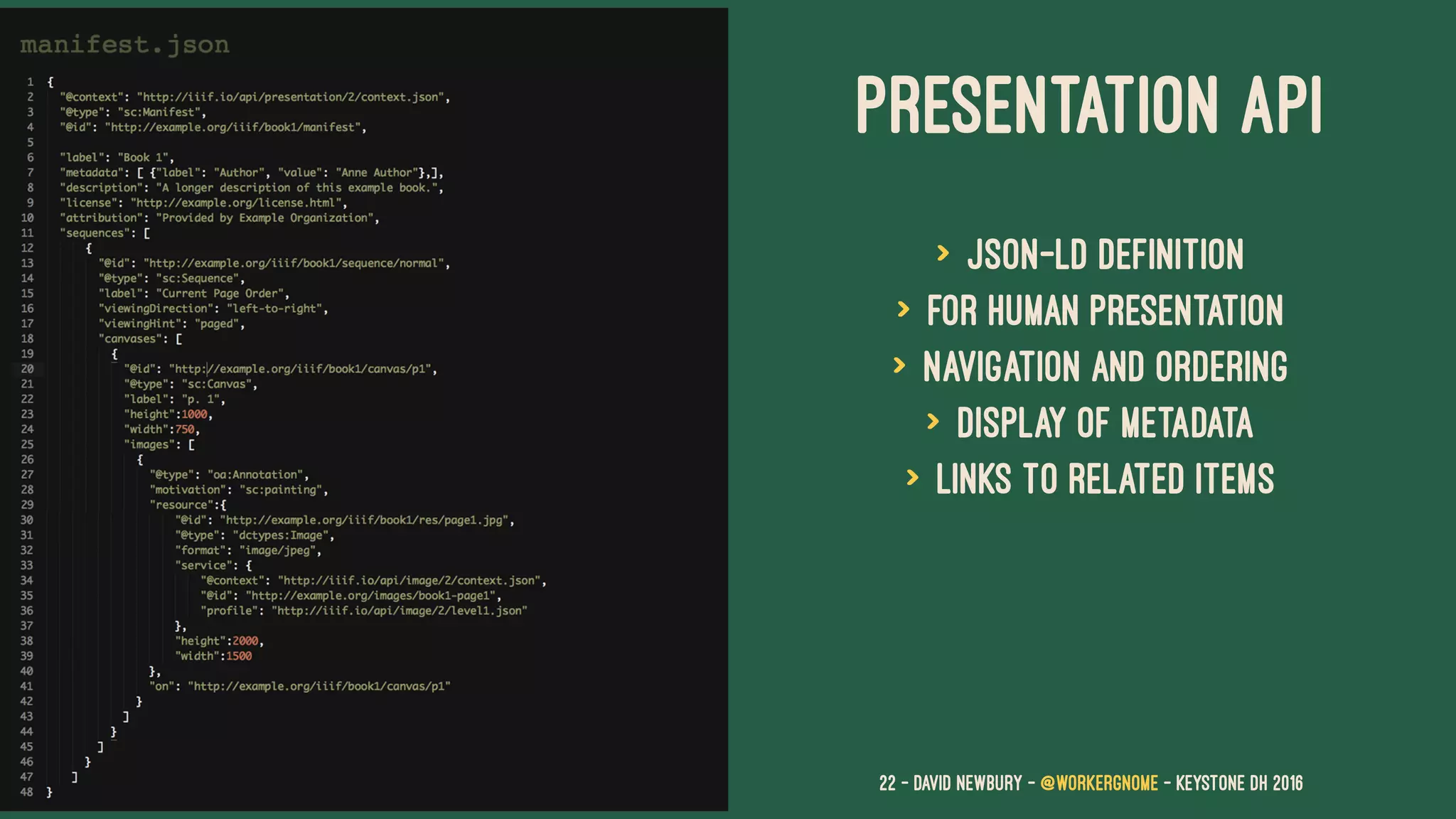 PRESENTATION API
> JSON-LD Definition
> For Human presentation
> Navigation and Ordering
> Display of metadata
> Links to related items
22 — David Newbury — @workergnome - Keystone DH 2016
 