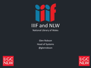 IIIF and NLW
National Library of Wales
Glen Robson
Head of Systems
@glenrobson
 