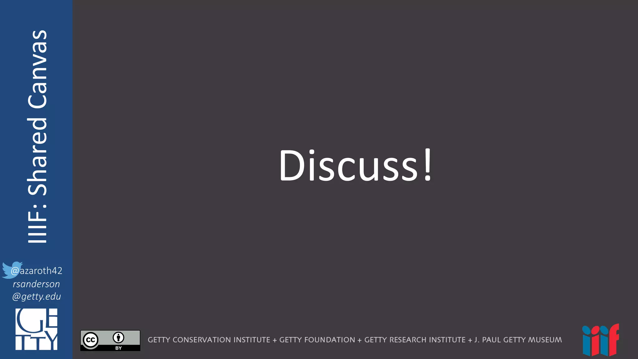 @azaroth42
rsanderson
@getty.edu
IIIF:	
  InteroperabilituyIIIF:	
  Shared	
  Canvas
@azaroth42
rsanderson
@getty.edu
Discuss!
 