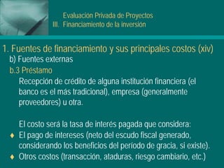 Evaluación Privada de Proyectos
III. Financiamiento de la inversión
1. Fuentes de financiamiento y sus principales costos ...
